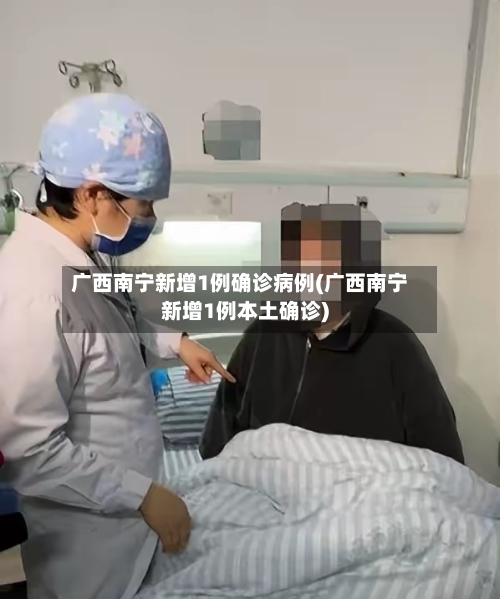 广西南宁新增1例确诊病例(广西南宁新增1例本土确诊)