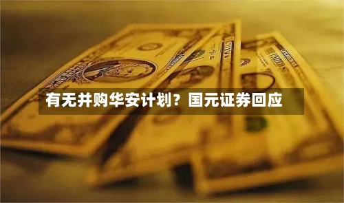 有无并购华安计划？国元证券回应-第2张图片