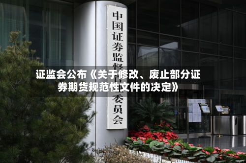 证监会公布《关于修改、废止部分证券期货规范性文件的决定》-第2张图片