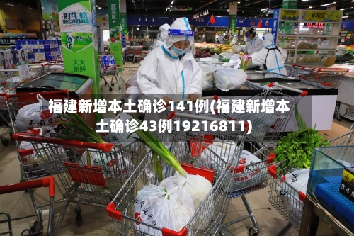 福建新增本土确诊141例(福建新增本土确诊43例19216811)-第2张图片