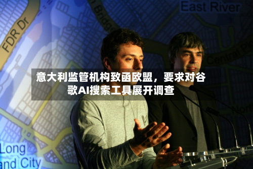 意大利监管机构致函欧盟，要求对谷歌AI搜索工具展开调查