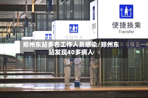 郑州东站多名工作人员感染/郑州东站发现40多病人-第3张图片