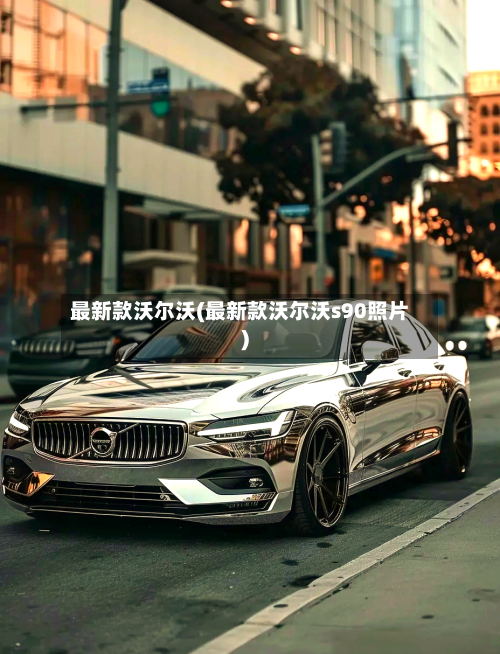 最新款沃尔沃(最新款沃尔沃s90照片)-第2张图片