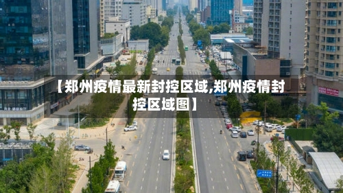 【郑州疫情最新封控区域,郑州疫情封控区域图】-第2张图片