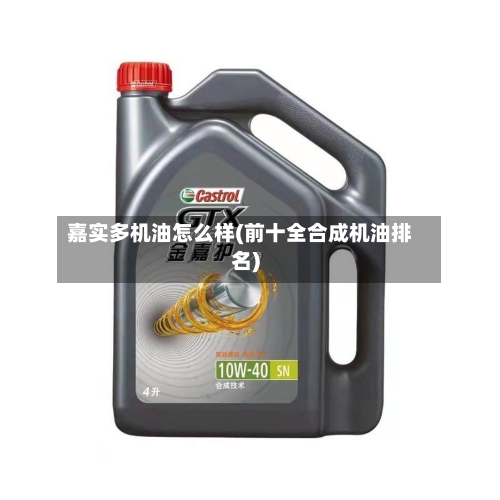 嘉实多机油怎么样(前十全合成机油排名)