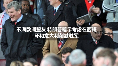不满欧洲盟友 特朗普暗示考虑在西班牙和意大利削减驻军-第2张图片