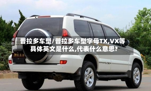 普拉多车型/普拉多车型字母TX,VX等具体英文是什么,代表什么意思?-第2张图片