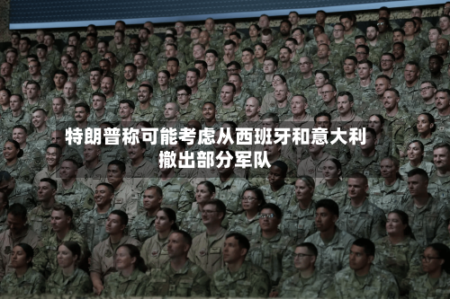 特朗普称可能考虑从西班牙和意大利撤出部分军队