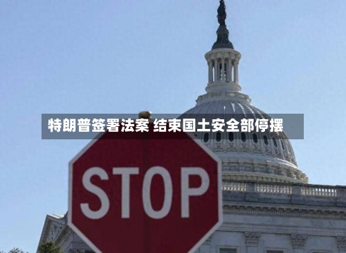 特朗普签署法案 结束国土安全部停摆