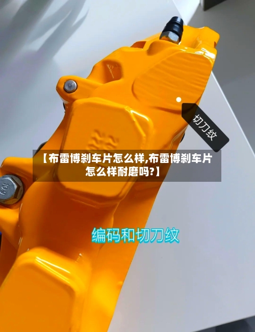 【布雷博刹车片怎么样,布雷博刹车片怎么样耐磨吗?】