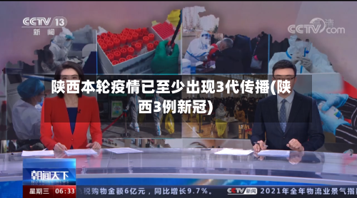 陕西本轮疫情已至少出现3代传播(陕西3例新冠)