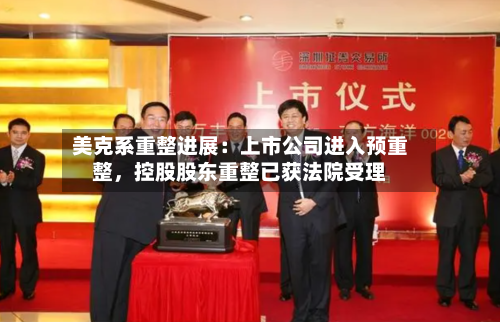 美克系重整进展：上市公司进入预重整	，控股股东重整已获法院受理-第2张图片
