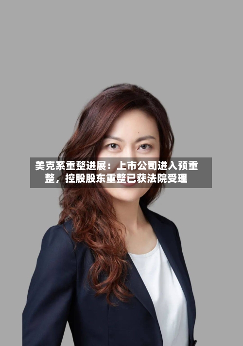 美克系重整进展：上市公司进入预重整，控股股东重整已获法院受理