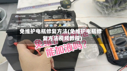 免维护电瓶修复方法(免维护电瓶修复方法视频教程)