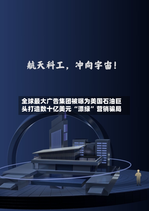 全球最大广告集团被曝为美国石油巨头打造数十亿美元 “漂绿” 营销骗局-第2张图片