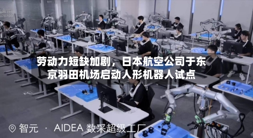 劳动力短缺加剧，日本航空公司于东京羽田机场启动人形机器人试点-第3张图片