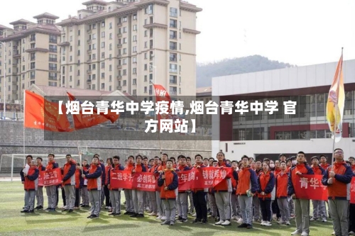 【烟台青华中学疫情,烟台青华中学 官方网站】-第2张图片