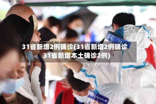 31省新增2例确诊(31省新增2例确诊31省新增本土确诊2例)
