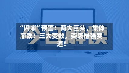 “闪崩”预警！两大巨头，集体崩跌！三大变数，突袭最强赛道！-第3张图片