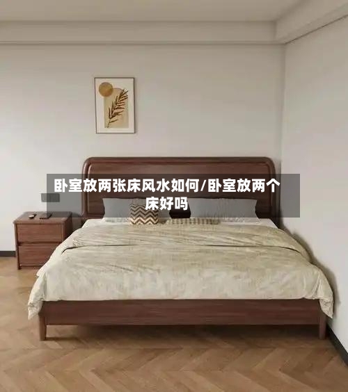 卧室放两张床风水如何/卧室放两个床好吗-第2张图片