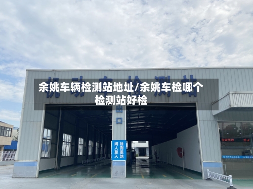 余姚车辆检测站地址/余姚车检哪个检测站好检-第3张图片