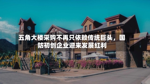 五角大楼采购不再只依赖传统巨头，国防初创企业迎来发展红利-第2张图片