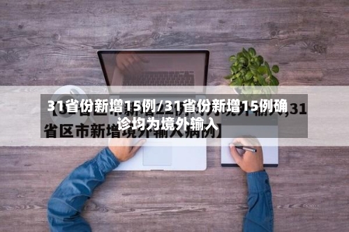 31省份新增15例/31省份新增15例确诊均为境外输入