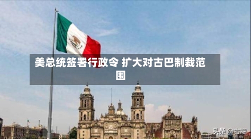 美总统签署行政令 扩大对古巴制裁范围