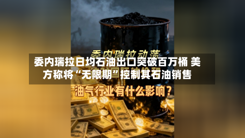 委内瑞拉日均石油出口突破百万桶 美方称将“无限期”控制其石油销售