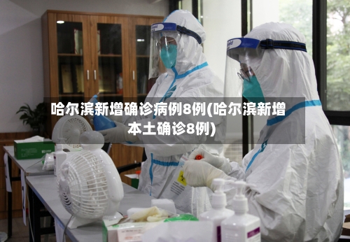 哈尔滨新增确诊病例8例(哈尔滨新增本土确诊8例)