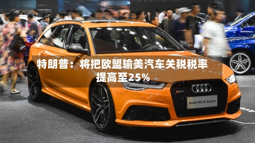 特朗普：将把欧盟输美汽车关税税率提高至25%