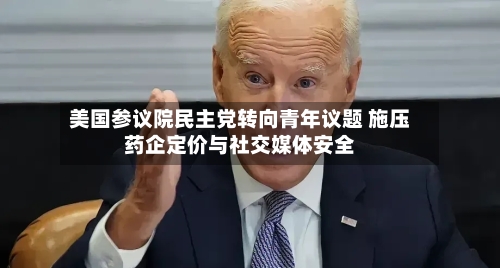 美国参议院民主党转向青年议题 施压药企定价与社交媒体安全-第2张图片