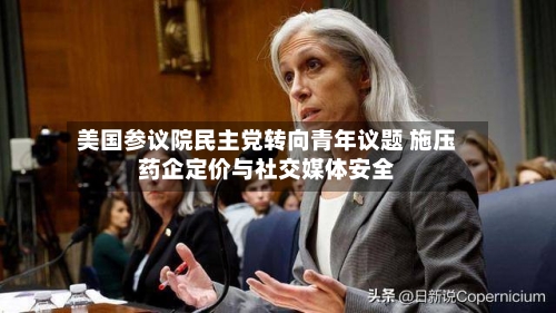 美国参议院民主党转向青年议题 施压药企定价与社交媒体安全-第3张图片