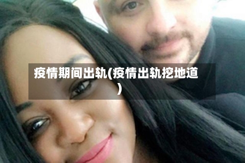 疫情期间出轨(疫情出轨挖地道)-第2张图片