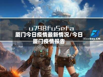 厦门今日疫情最新情况/今日厦门疫情报告
