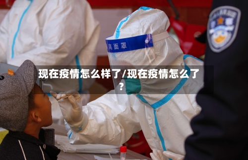 现在疫情怎么样了/现在疫情怎么了?