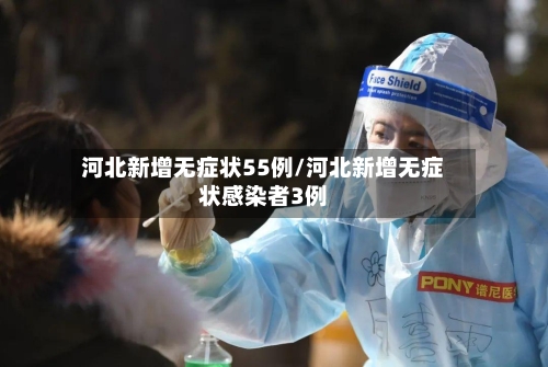 河北新增无症状55例/河北新增无症状感染者3例-第3张图片