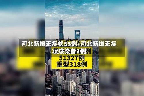 河北新增无症状55例/河北新增无症状感染者3例