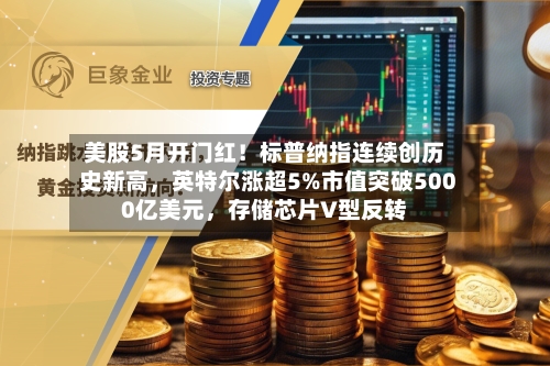美股5月开门红！标普纳指连续创历史新高，英特尔涨超5%市值突破5000亿美元，存储芯片V型反转-第2张图片