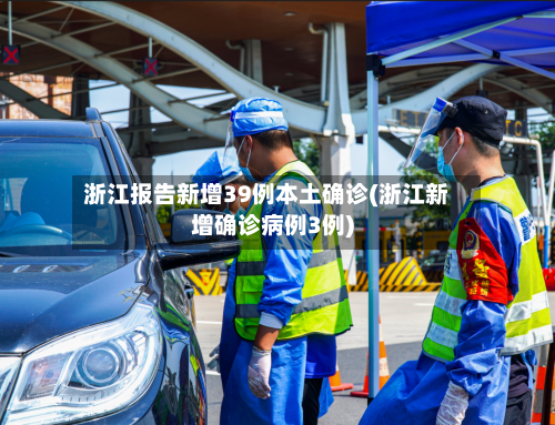 浙江报告新增39例本土确诊(浙江新增确诊病例3例)-第2张图片
