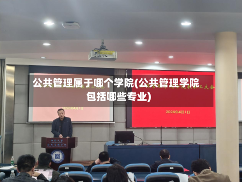 公共管理属于哪个学院(公共管理学院包括哪些专业)-第2张图片