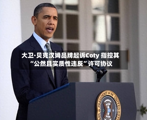 大卫·贝克汉姆品牌起诉Coty 指控其“公然且实质性违反”许可协议-第3张图片