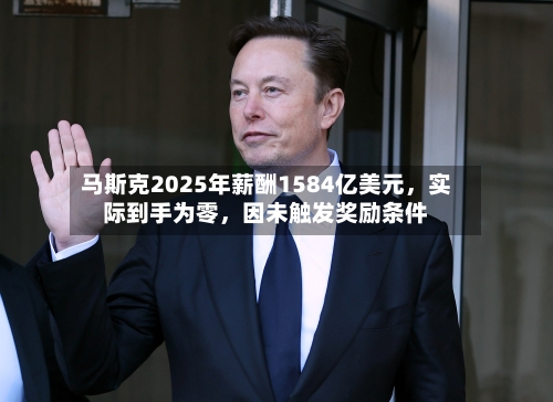 马斯克2025年薪酬1584亿美元，实际到手为零	，因未触发奖励条件-第2张图片