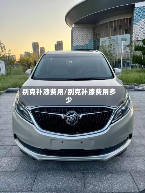 别克补漆费用/别克补漆费用多少