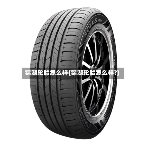 锦湖轮胎怎么样(锦湖轮胎怎么样?)