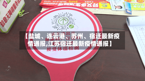 【盐城、连云港、苏州	、宿迁最新疫情通报,江苏宿迁最新疫情通报】-第3张图片