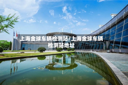 上海金球车辆检测站/上海金球车辆检测站地址
