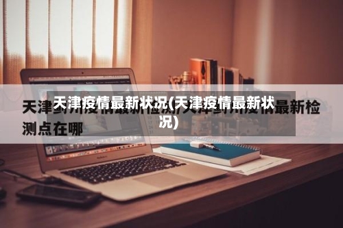 天津疫情最新状况(天津疫情最新状况)-第2张图片