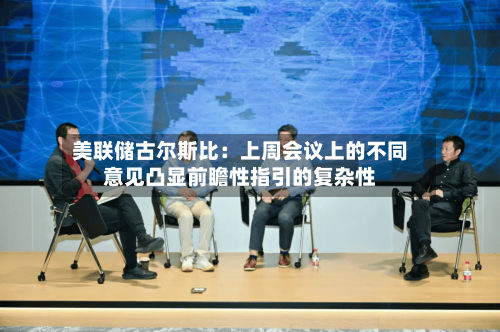 美联储古尔斯比：上周会议上的不同意见凸显前瞻性指引的复杂性