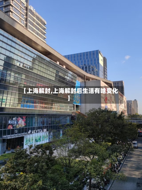 【上海解封,上海解封后生活有啥变化】